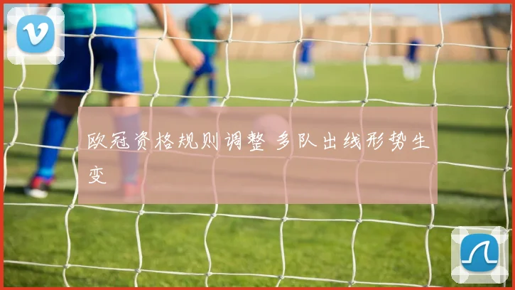 欧冠资格规则调整 多队出线形势生变