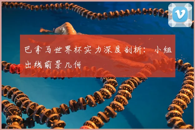巴拿马世界杯实力深度剖析:小组出线前景几何