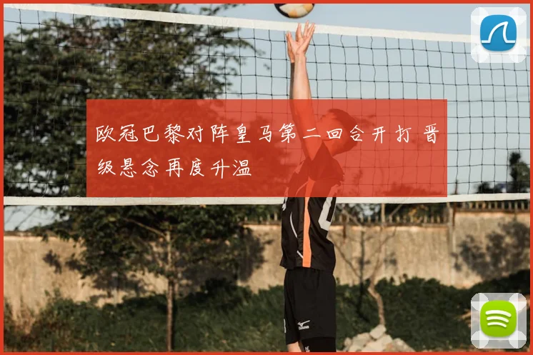 欧冠巴黎对阵皇马第二回合开打 晋级悬念再度升温