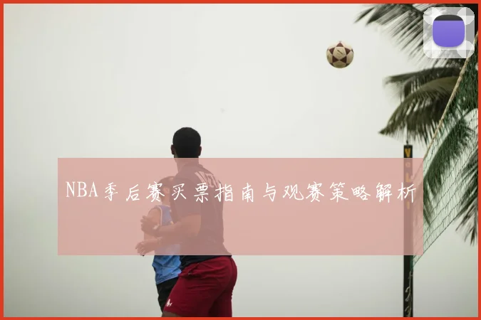 NBA季后赛买票指南与观赛策略解析